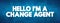Hello I`M A Change Agent text quote, concept background