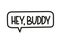 Hey buddy inscription. Handwritten lettering illustration. Black vector text in speech bubble. Simple outline style