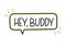 Hey buddy inscription. Handwritten lettering illustration. Black vector text in speech bubble. Simple outline style