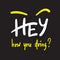 Hey how you doing - simple inspire and motivational quote. Handwritten welcome phrase.