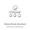 hierarchical structure icon vector from web design and development collection. Thin line hierarchical structure outline icon