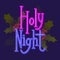 Holy Night. Festive Christmas lettering with decoration and holly leaves. Color calligraphy on dark background. Holiday phrase