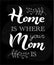 Home is where your Mom is phrase on chalkboard