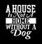 A House Is Not A Home Without A Dog  Funny House Gift  Pets Lover