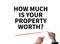 HOW MUCH IS YOUR PROPERTY WORTH?