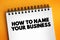 How To Name Your Business text on notepad, concept background
