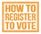 HOW TO REGISTER TO VOTE, text on orange grungy stamp sign