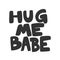 Hug me babe. Vector hand drawn illustration sticker with cartoon lettering. Good as a sticker, video blog cover, social