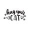 Hug your cat Hand drawn inspirational lettering for poster, greeting card, t-shirt.