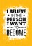 I Believe In The Person I Want To Become. Inspiring Creative Motivation Quote. Vector Typography Banner Design Concept