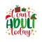 I can`t adult today - funny saying with Santa hat and Elf hat.