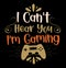 I Can’t Hear You I’m Gaming, Funny Game Quotes Typography T shirt