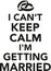 I can`t keep calm I`m getting married