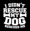 i didn\\\'t rescue my dog rescued me typography graphic t shirt design