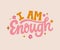 I am Enough - hand written lettering Mental health quote. MInimalistic modern typographic slogan. Girl power feminist