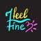 I feel fine - inspire motivational quote. Hand drawn beautiful lettering.