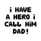 I have a hero i call him dad. Cute hand drawn bauble lettering. Isolated on white background. Vector stock illustration.