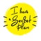 I have a Secret plan - handwritten funny quote. Print for inspiring motivational poster, t-shirt, bags