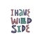 I have wild side. Hand drawn modern typography lettering phrase.