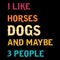 I Like Horses Dogs And Maybe 3 People