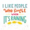 I like people who smile when It`s raining.