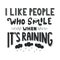 I like people who smile when It`s raining.