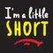 I am a little short - inspire motivational quote. Hand drawn beautiful lettering.