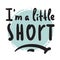 I am a little short - inspire motivational quote. Hand drawn beautiful lettering. Print