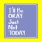 I`ll be Okay Just Not Today word on education, inspiration and motivation concepts