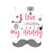 I love my daddy. Slogan about love, suitable as a Valentine`s Day postcard and template t shirt