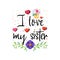 I love my sister. Slogan about love, suitable as a Valentine`s Day postcard and template t shirt