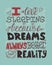 I love sleeping because dreams always better than reality