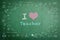 I love teacher greeting on green chalkboard with doodle for teacher`s day concept