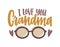 I Love You Grandma phrase written with calligraphic script and decorated by glasses. Festive text composition isolated