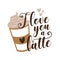 I love you a latte - calligarphy with coffee cup.