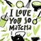 I love you so matcha. hand drawn lettering quote about matcha tea.