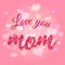 I Love you mom vector typography. Mother day background lettering and word mom made of pink paper hearts. Greeting card