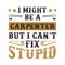 I m Carpenter I can t fix stupid good for print