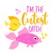 I`m Cutest catch - funny typography with two lovely fishes.