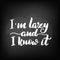 I`m lazy and I know it
