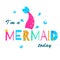 I`m a mermaid today. Cartoon colorful slogan. t-shirt fashion print for girls. Inspiration quote for stickers, party design