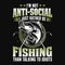 I\\\'m not anti-social I just rather be fishing than talking to idiots