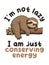 I\\\'m not lazy I am just Conserving Energy.