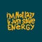 I`m Not Lazy I Just Save Energy Typography Quote. Vector Hand Drawn Lettering.
