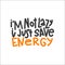 I`m Not Lazy I Just Save Energy Typography Quote. Vector Hand Drawn Lettering.