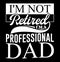 I\\\'m Not Retired I\\\'m A Professional Dad Graphic, World Best Dad Concept Shirt Design