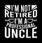 I\\\'m Not Retired I\\\'m A Professional Uncle, Best Uncle Gift Tee, Happy Uncle Retired Uncle Graphic Shirt Design