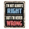 I`m not always right but I`m never wrong vintage rusty metal sign