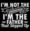 i\\\'m not the stepfather i\\\'m the father that stepped up, happy father\\\'s day, father lover saying