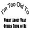 I`m too old to worry about what others think of me